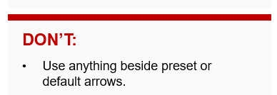 Don't: Use anything beside preset or default arrows.